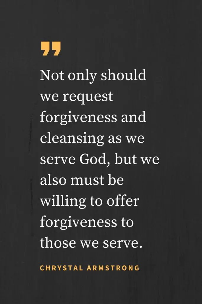 Forgiveness Quotes (20): Não só devemos pedir perdão e limpeza enquanto servimos a Deus, mas também devemos estar dispostos a oferecer perdão àqueles a quem servimos. Chrystal Armstrong