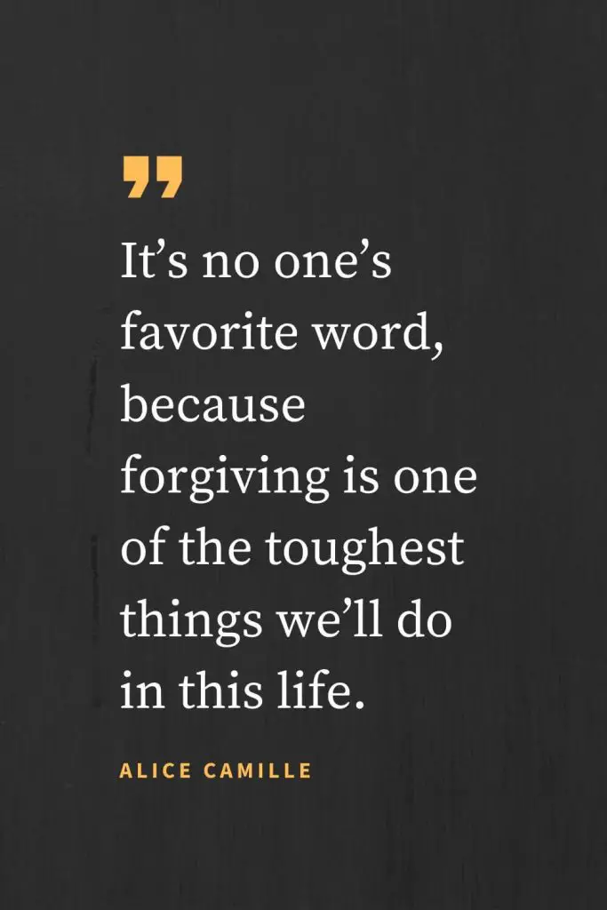 ForgivenessQuotes（32）：確かに未来には、困難と悩みと間違いがあったけれど、彼は大きな忍耐と慈悲と許しの神だということは知っていた。 それは誰も好きな言葉ではありません、なぜなら赦すことは、私たちがこの人生で行う最も困難なことの一つだからです。 アリス・カミーユ