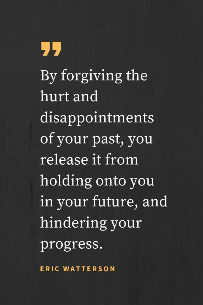 Citas sobre el perdón (34): Al perdonar el dolor y las decepciones de tu pasado, lo liberas de aferrarse a ti en tu futuro, y de obstaculizar tu progreso. Eric Watterson