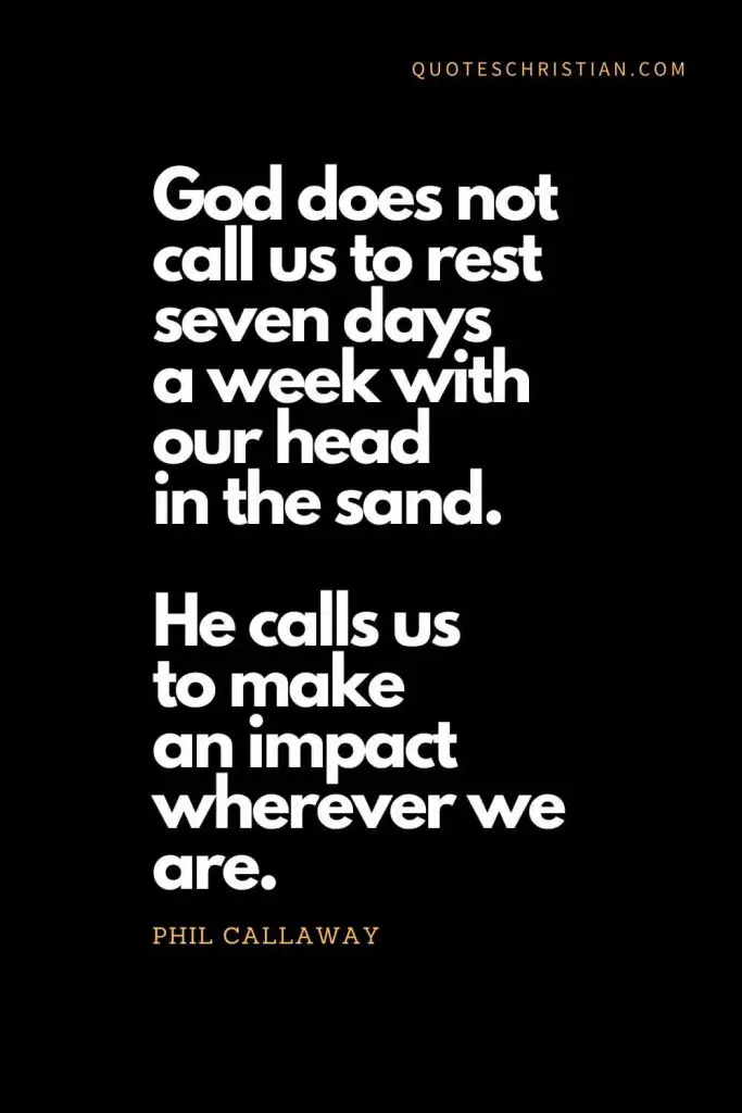 Inspirational quotes about god (21): God does not call us to rest seven days a week with our head in the sand. He calls us to make an impact wherever we are. - Phil Callaway