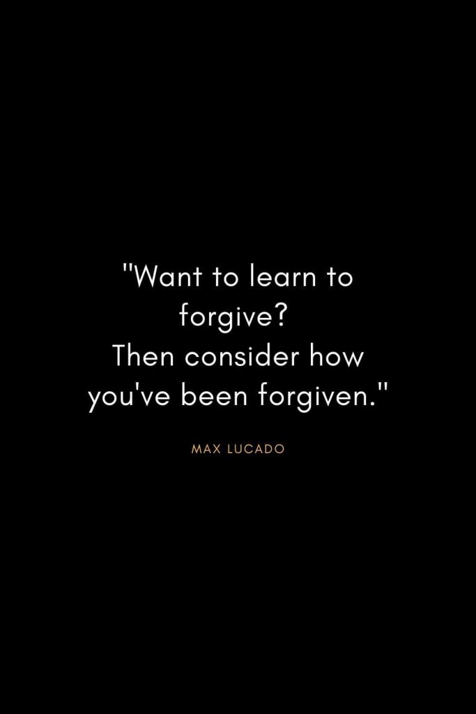 Max Lucado Quotes (8): "Want to learn to forgive? Then consider how you've been forgiven."