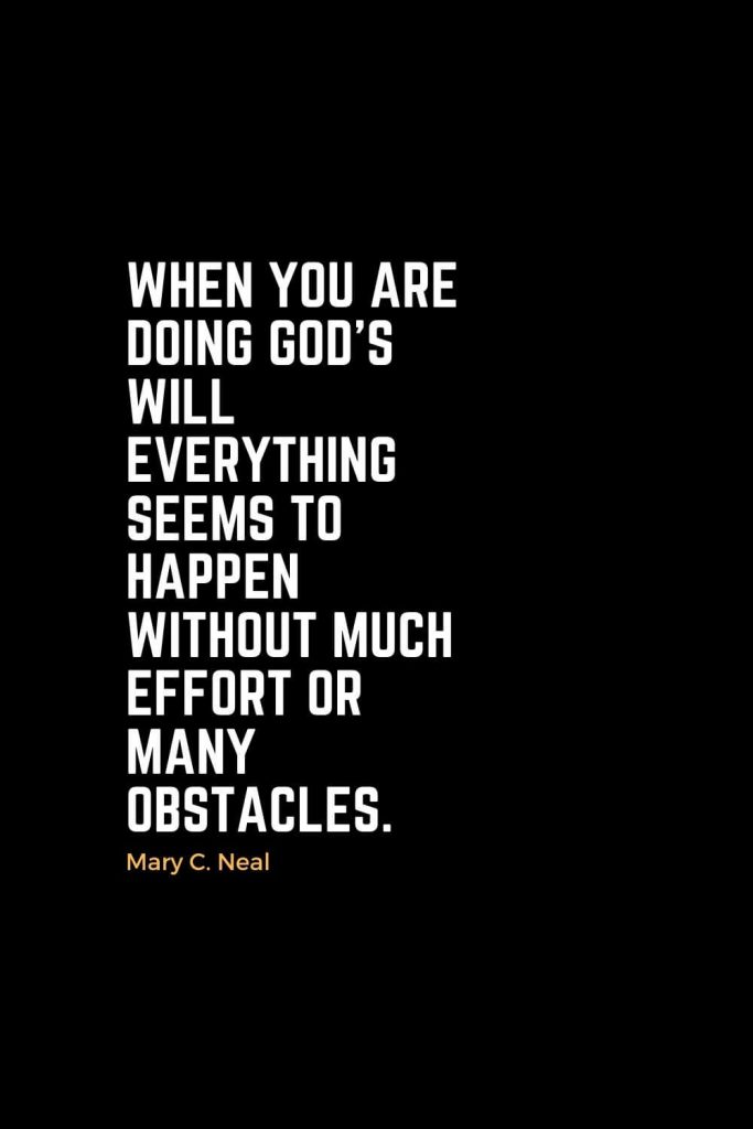 Motivational Christian Quotes (9): When you are doing God's will everything seems to happen without much effort or many obstacles. - Mary C. Neal, MD