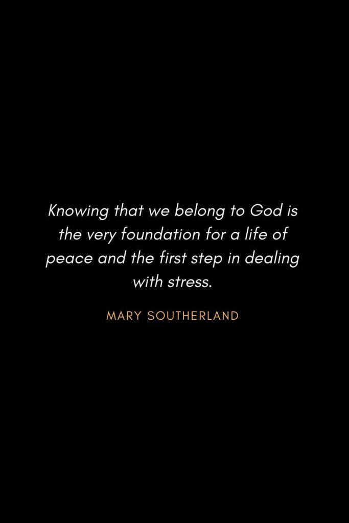Inspirational Quotes about Life (31): Knowing that we belong to God is the very foundation for a life of peace and the first step in dealing with stress. Mary Southerland