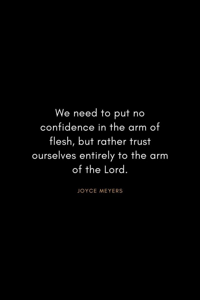 Joyce Meyers Quotes (13): We need to put no confidence in the arm of flesh, but rather trust ourselves entirely to the arm of the Lord.