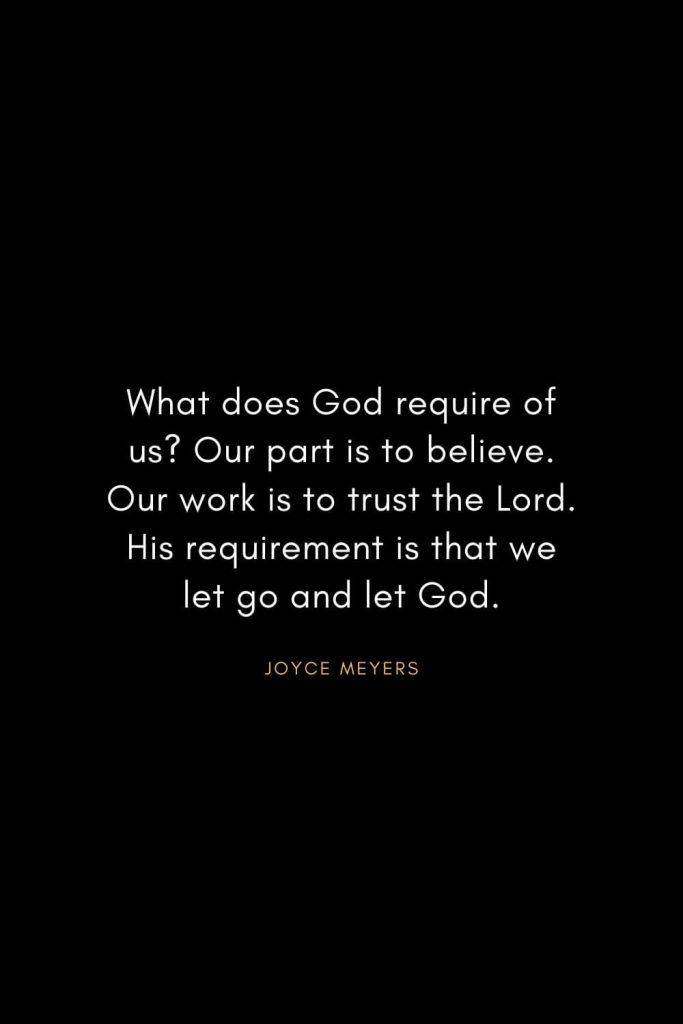 Joyce Meyers Quotes (14): What does God require of us? Our part is to believe. Our work is to trust the Lord. His requirement is that we let go and let God.