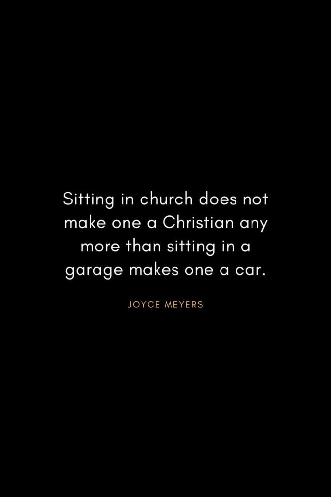 Joyce Meyers Quotes (17): Sitting in church does not make one a Christian any more than sitting in a garage makes one a car.