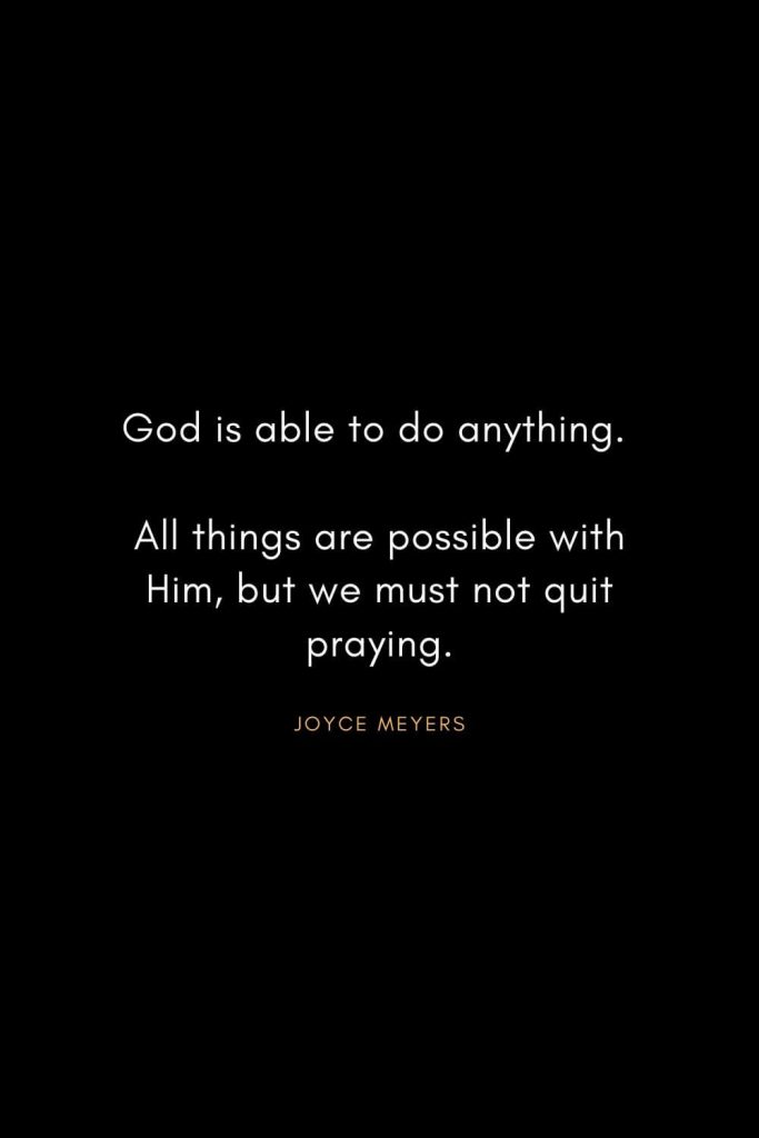 Joyce Meyers Quotes (18): God is able to do anything. All things are possible with Him, but we must not quit praying.