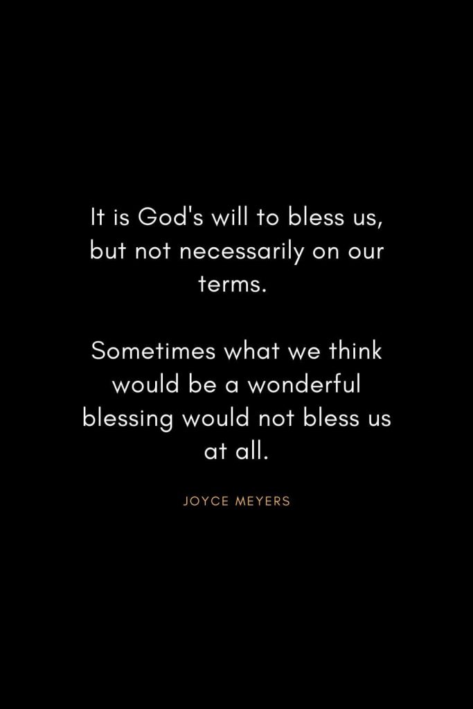 Joyce Meyers Quotes (2): It is God's will to bless us, but not necessarily on our terms. Sometimes what we think would be a wonderful blessing would not bless us at all.