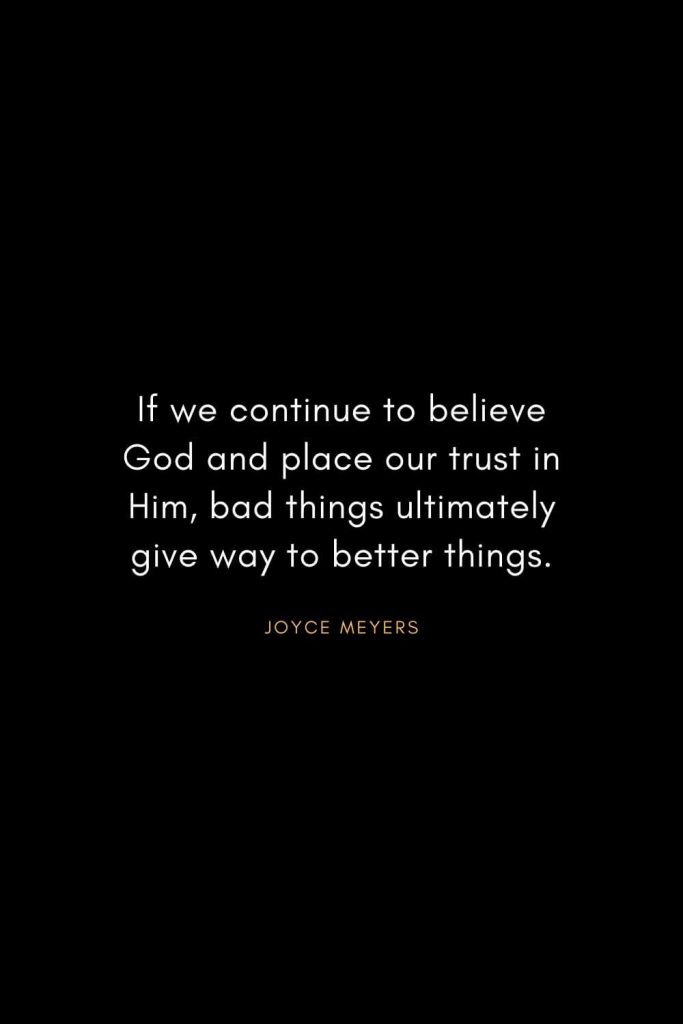 Joyce Meyers Quotes (6): If we continue to believe God and place our trust in Him, bad things ultimately give way to better things.