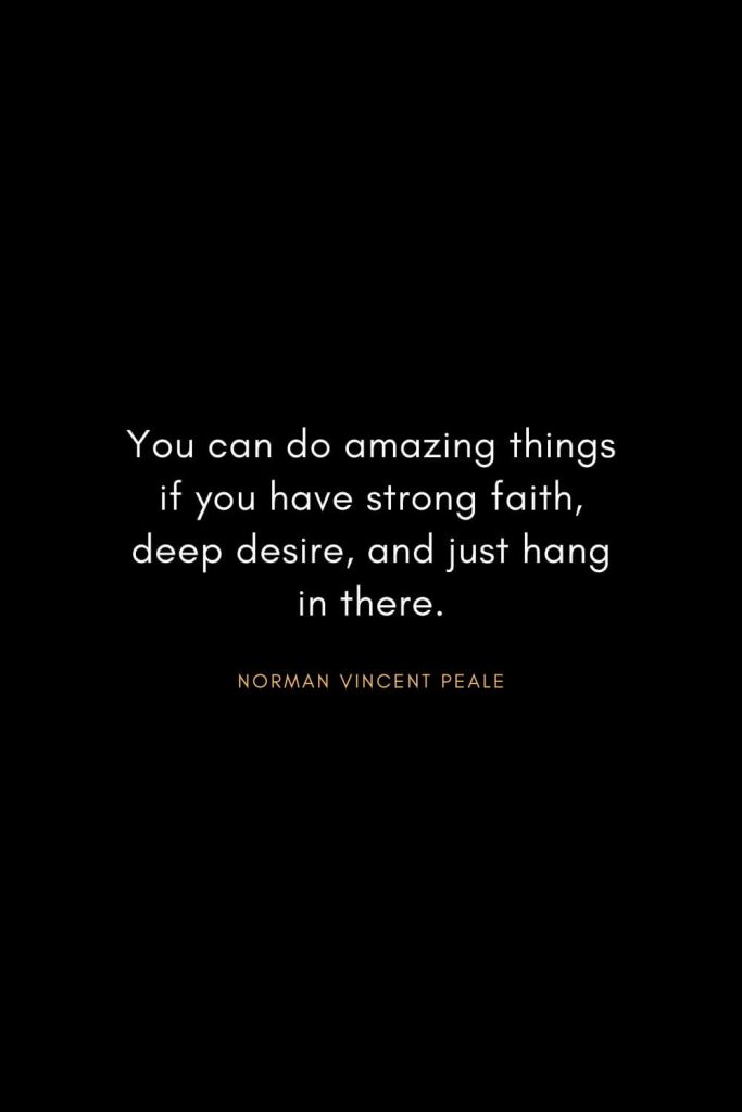 Norman Vincent Peale Quotes (10): You can do amazing things if you have strong faith, deep desire, and just hang in there.