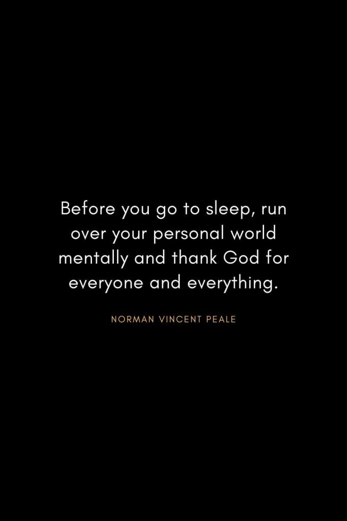 Norman Vincent Peale Quotes (5): Before you go to sleep, run over your personal world mentally and thank God for everyone and everything.