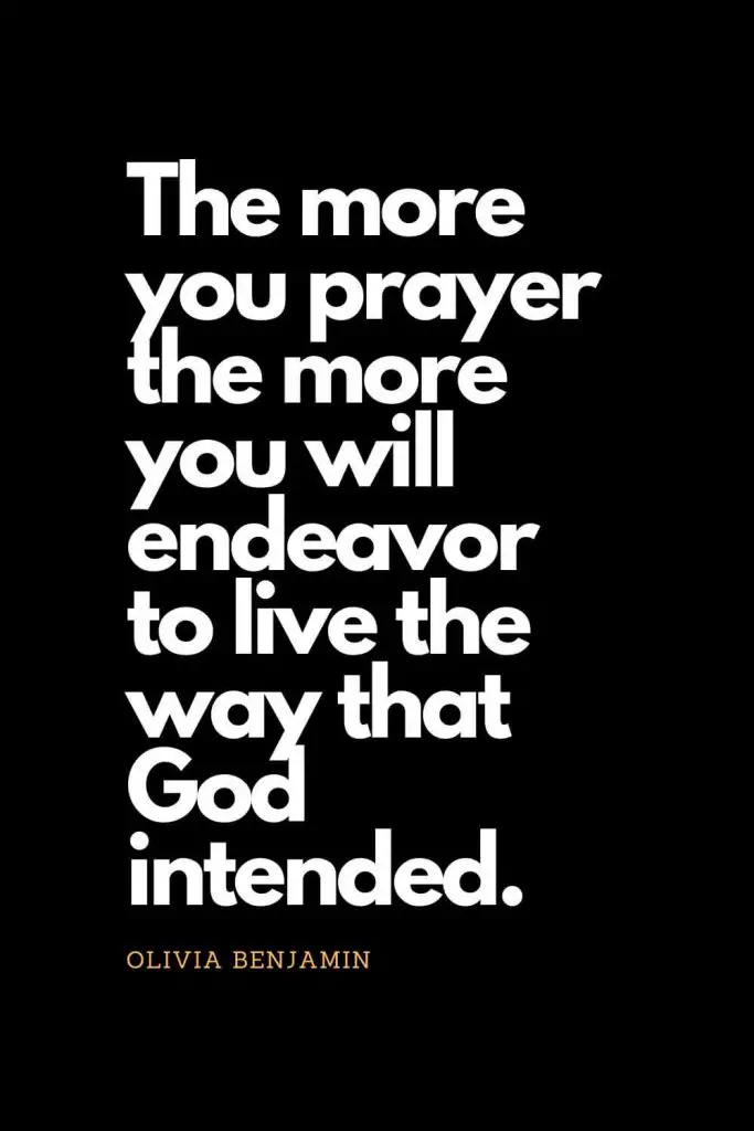 Prayer quotes (36): The more you prayer the more you will endeavor to live the way that God intended. - Olivia Benjamin