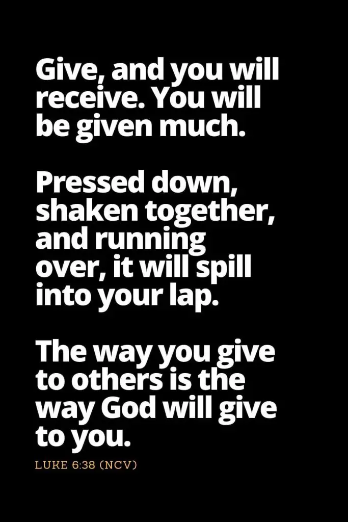Motivational Bible Verses (16): Give, and you will receive. You will be given much. Pressed down, shaken together, and running over, it will spill into your lap. The way you give to others is the way God will give to you. Luke 6:38 (NCV)