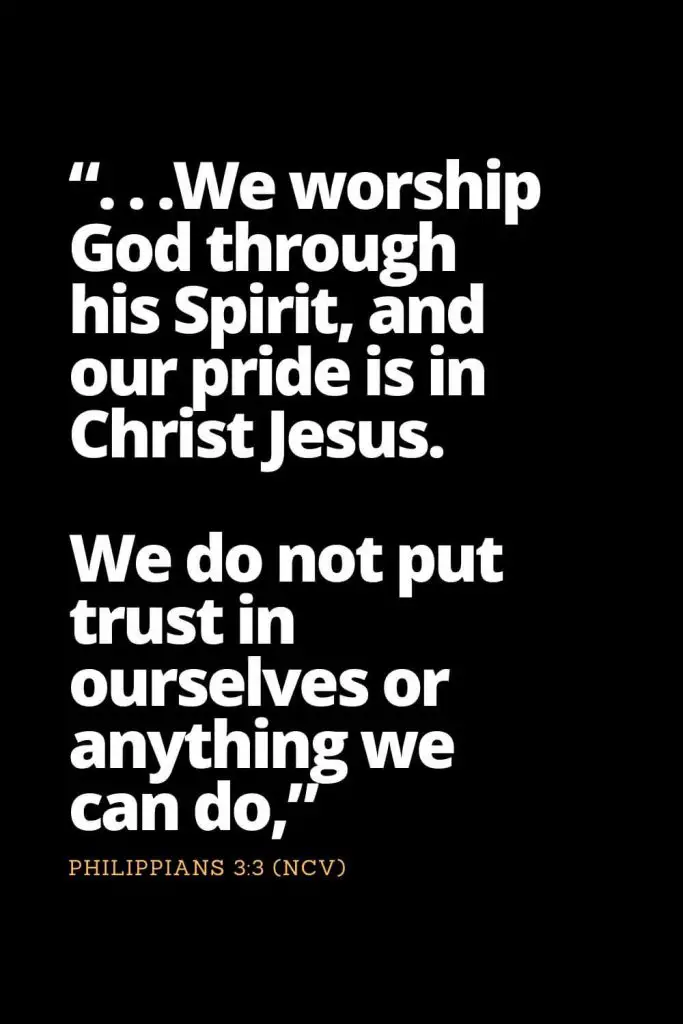 Motivational Bible Verses (30): ". . .We worship God through his Spirit, and our pride is in Christ Jesus. We do not put trust in ourselves or anything we can do," Philippians 3:3 (NCV)
