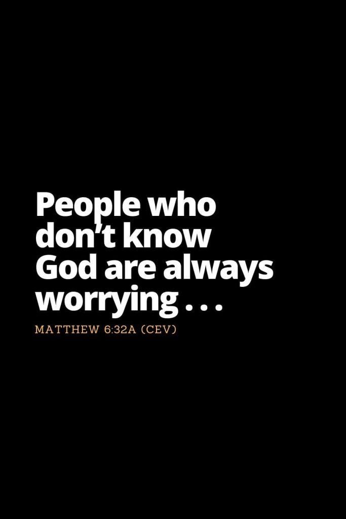 Motivational Bible Verses (33): People who don’t know God are always worrying . . . Matthew 6:32a (CEV)