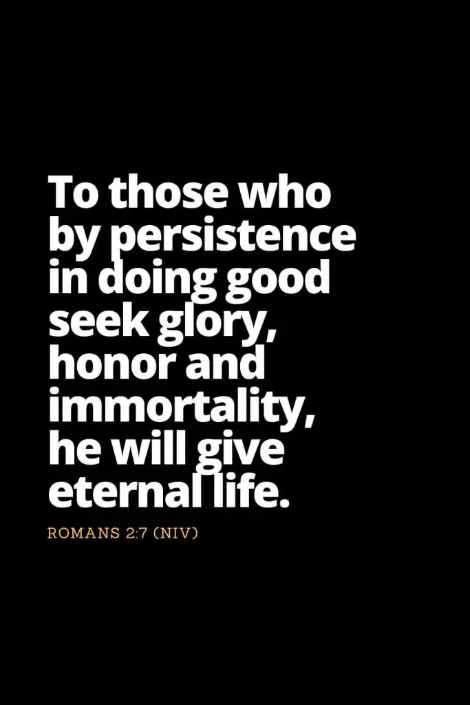 Motivational Bible Verses (36): To those who by persistence in doing good seek glory, honor and immortality, he will give eternal life. Romans 2:7 (NIV)