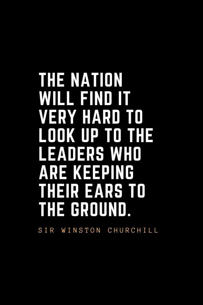 Leadership Quotes (15): The nation will find it very hard to look up to the leaders who are keeping their ears to the ground. — Sir Winston Churchill