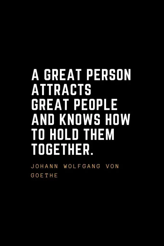 Leadership Quotes (23): A great person attracts great people and knows how to hold them together. — Johann Wolfgang Von Goethe