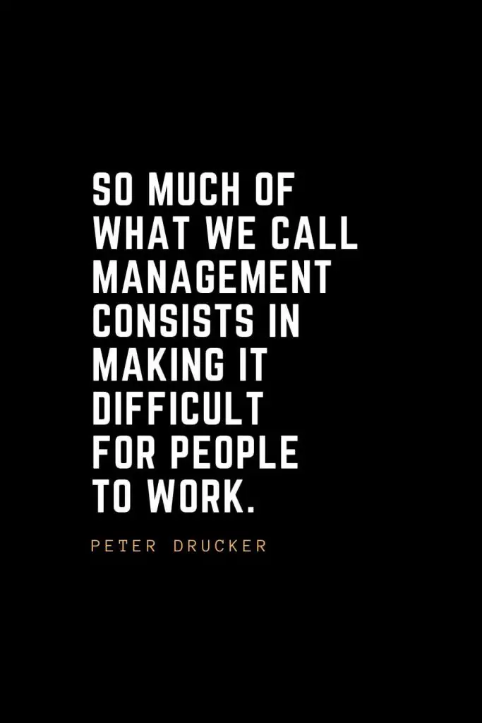 Leadership Quotes (30): So much of what we call management consists in making it difficult for people to work. — Peter Drucker