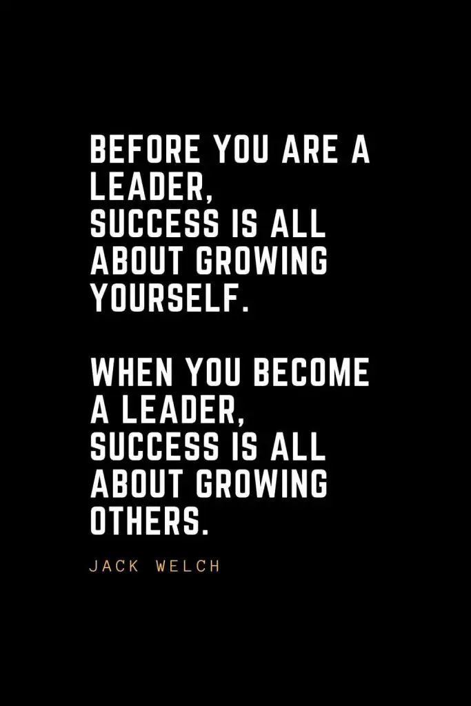 Leadership Quotes (8): Before you are a leader, success is all about growing yourself. When you become a leader, success is all about growing others. — Jack Welch