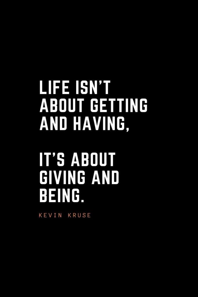 Top 100 Inspirational Quotes (11): Life isn't about getting and having, it's about giving and being. – Kevin Kruse