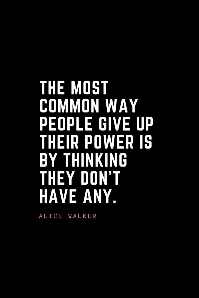 Top 100 Inspirational Quotes (16): The most common way people give up their power is by thinking they don’t have any. – Alice Walker