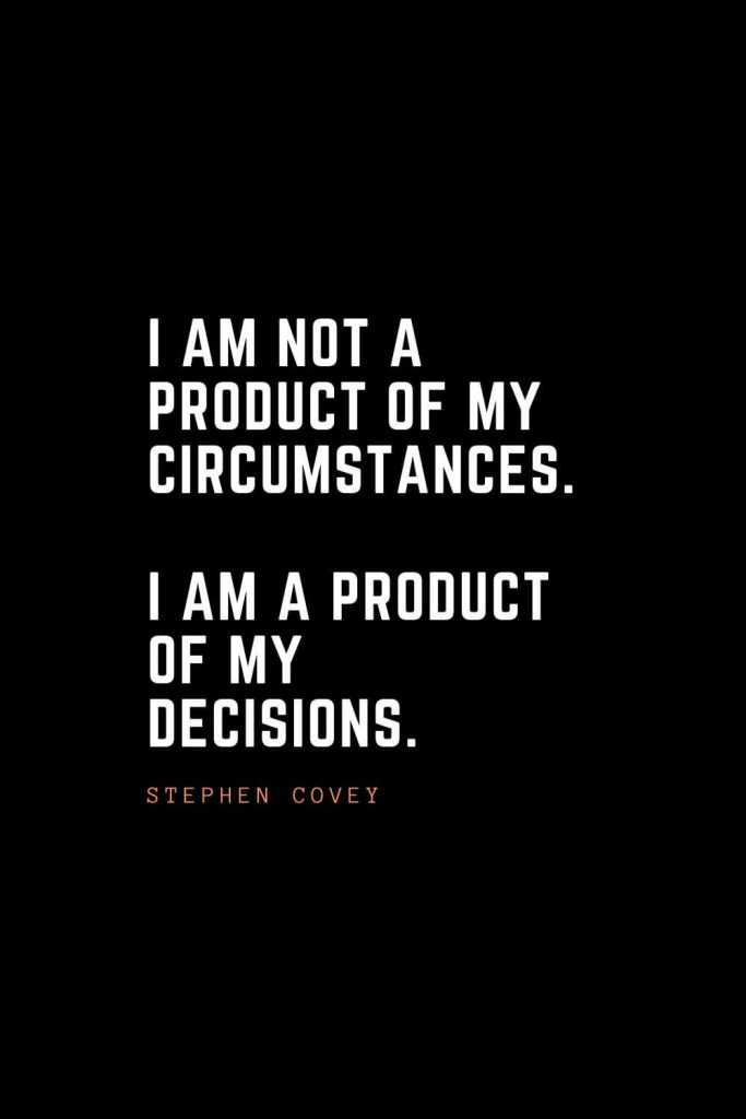 Top 100 Inspirational Quotes (23): I am not a product of my circumstances. I am a product of my decisions. – Stephen Covey