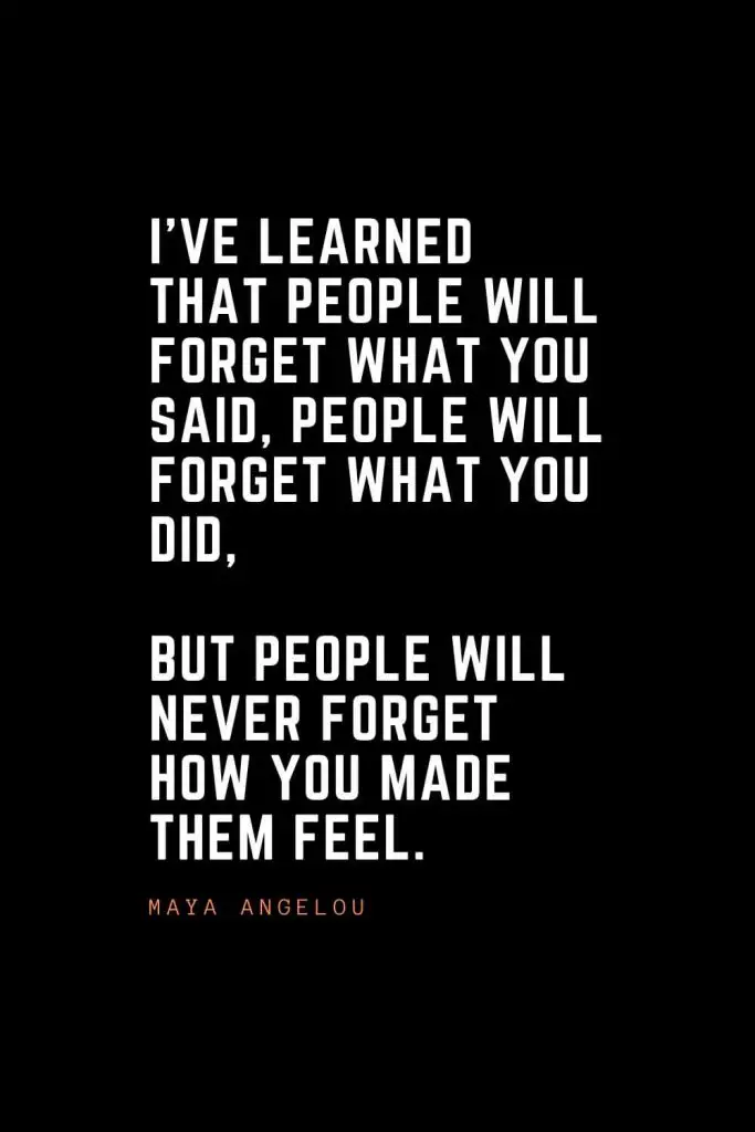 Top 100 Inspirational Quotes (26): I’ve learned that people will forget what you said, people will forget what you did, but people will never forget how you made them feel. – Maya Angelou