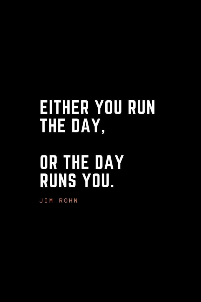 Top 100 Inspirational Quotes (27): Either you run the day, or the day runs you. – Jim Rohn