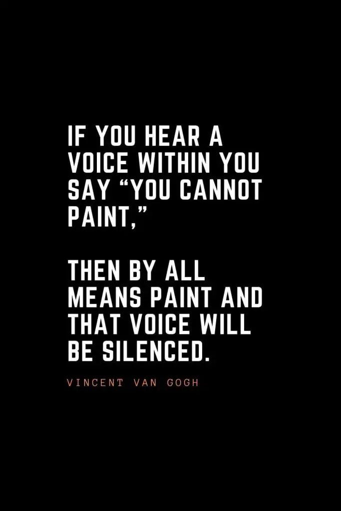 Top 100 Inspirational Quotes (34): If you hear a voice within you say “you cannot paint,” then by all means paint and that voice will be silenced. –Vincent Van Gogh