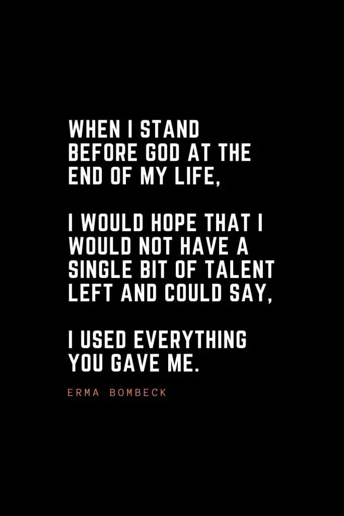 Top 100 Inspirational Quotes (39): When I stand before God at the end of my life, I would hope that I would not have a single bit of talent left and could say, I used everything you gave me. – Erma Bombeck