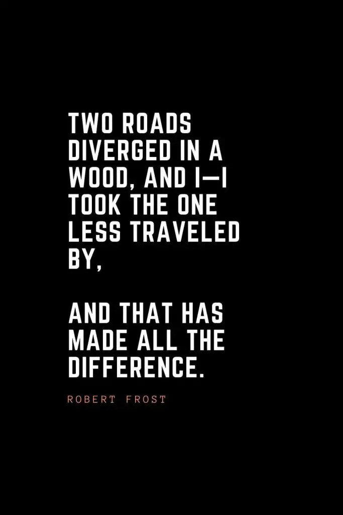 Top 100 Inspirational Quotes (4): Two roads diverged in a wood, and I—I took the one less traveled by, And that has made all the difference. – Robert Frost