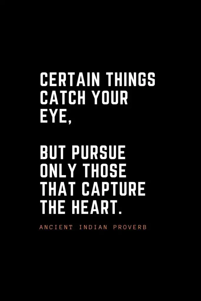 Top 100 Inspirational Quotes (41): Certain things catch your eye, but pursue only those that capture the heart. – Ancient Indian Proverb
