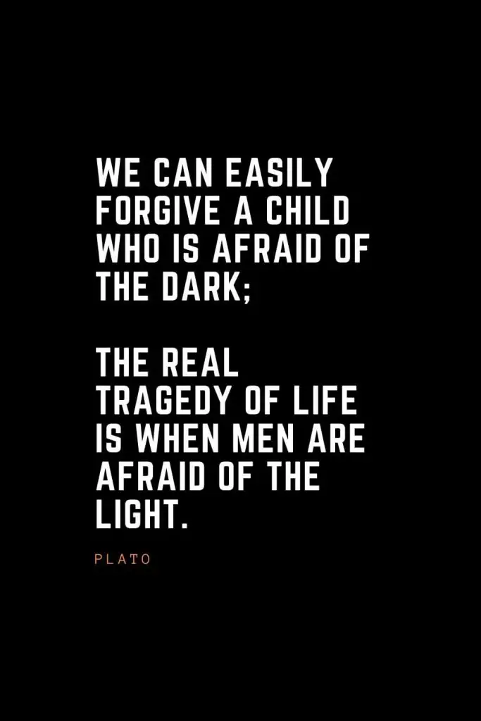 Top 100 Inspirational Quotes (44): We can easily forgive a child who is afraid of the dark; the real tragedy of life is when men are afraid of the light. – Plato
