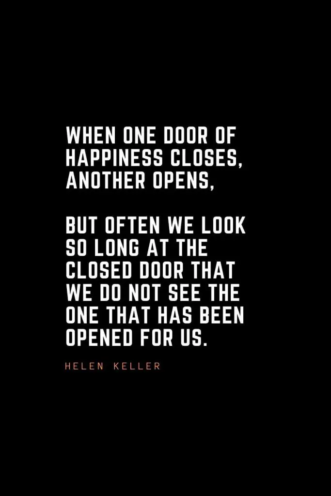 Top 100 Inspirational Quotes (49): When one door of happiness closes, another opens, but often we look so long at the closed door that we do not see the one that has been opened for us. – Helen Keller