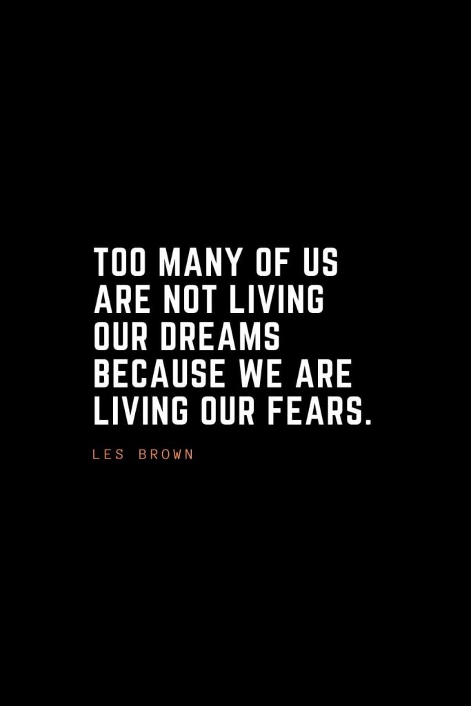 Top 100 Inspirational Quotes (60): Too many of us are not living our dreams because we are living our fears. – Les Brown