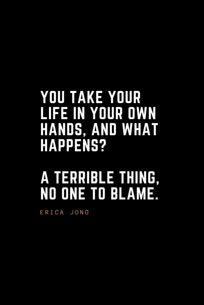 Top 100 Inspirational Quotes (65): You take your life in your own hands, and what happens? A terrible thing, no one to blame. – Erica Jong