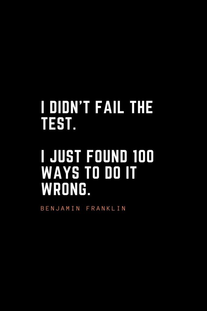 Top 100 Inspirational Quotes (67): I didn’t fail the test. I just found 100 ways to do it wrong. – Benjamin Franklin