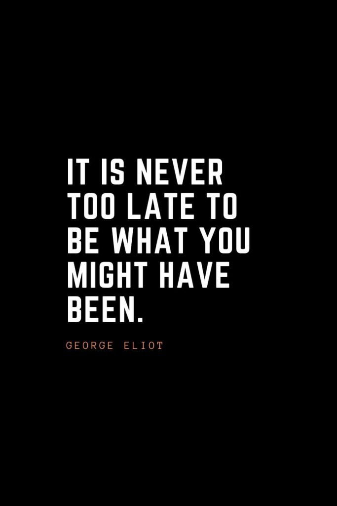 Top 100 Inspirational Quotes (72): It is never too late to be what you might have been. – George Eliot