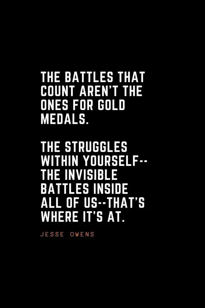 Top 100 Inspirational Quotes (79): The battles that count aren't the ones for gold medals. The struggles within yourself--the invisible battles inside all of us--that's where it's at. – Jesse Owens