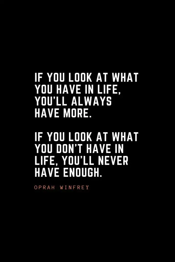 Top 100 Inspirational Quotes (83): If you look at what you have in life, you'll always have more. If you look at what you don't have in life, you'll never have enough. – Oprah Winfrey
