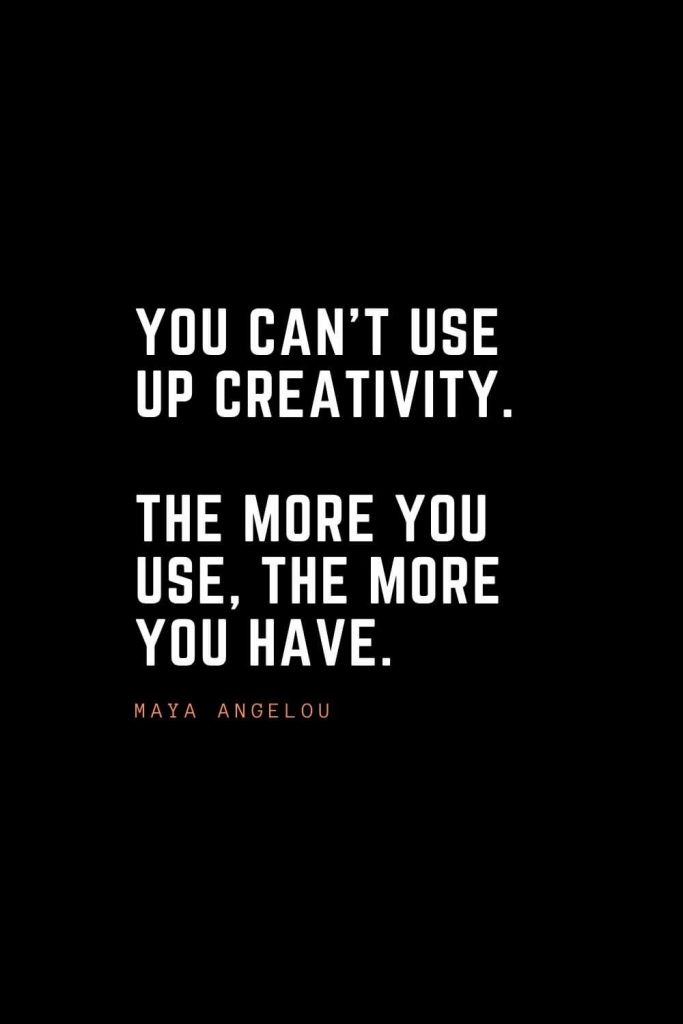 Top 100 Inspirational Quotes (85): You can’t use up creativity. The more you use, the more you have. – Maya Angelou