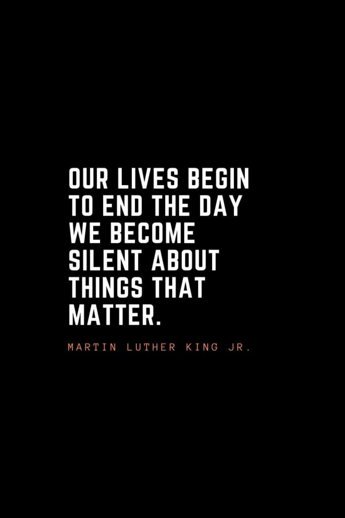 Top 100 Inspirational Quotes (87): Our lives begin to end the day we become silent about things that matter. – Martin Luther King Jr.