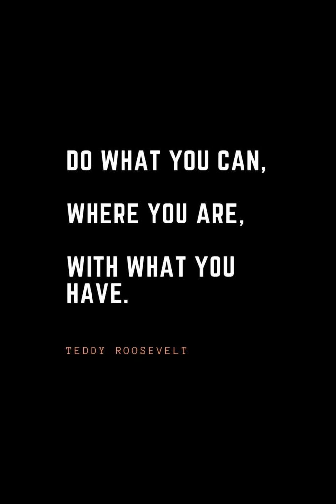 Top 100 Inspirational Quotes (88): Do what you can, where you are, with what you have. – Teddy Roosevelt