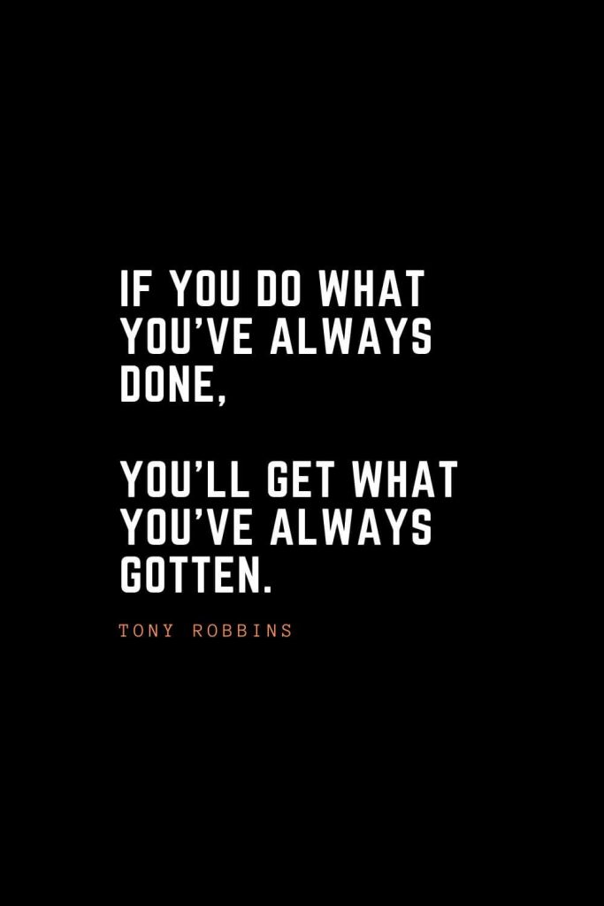 Top 100 Inspirational Quotes (89): If you do what you’ve always done, you’ll get what you’ve always gotten. – Tony Robbins