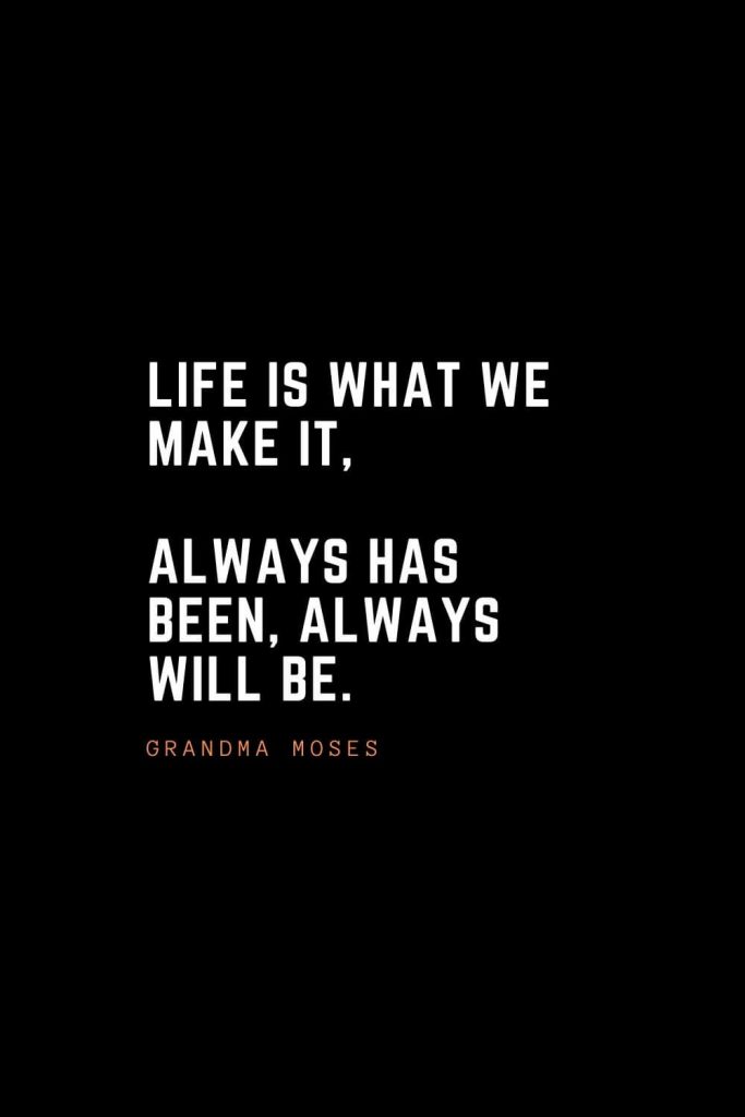 Top 100 Inspirational Quotes (94): Life is what we make it, always has been, always will be. – Grandma Moses