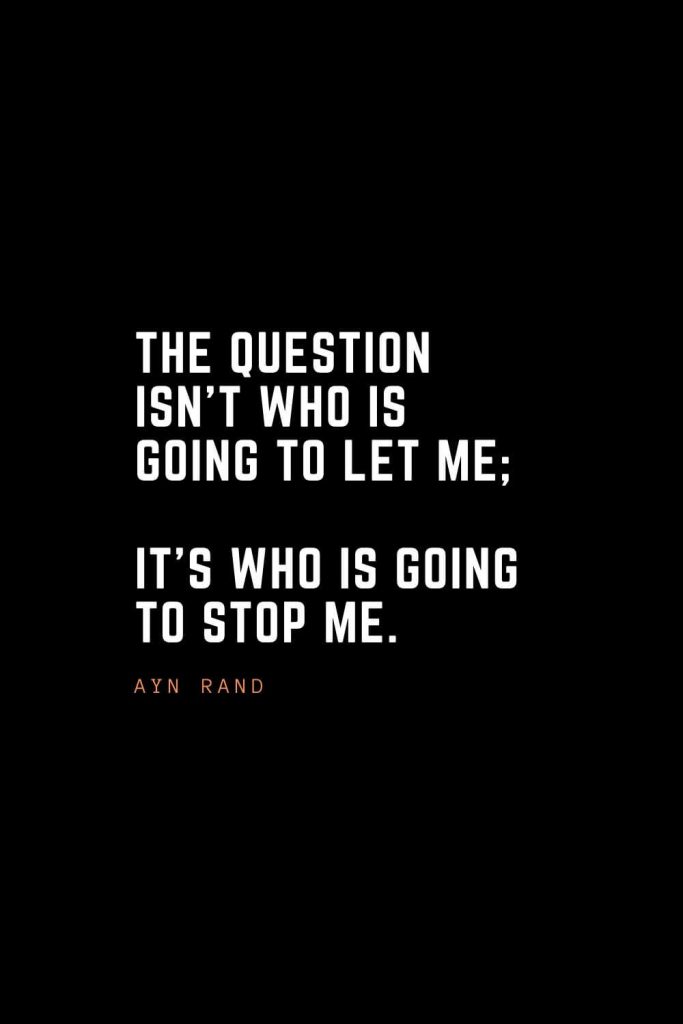 Top 100 Inspirational Quotes (95): The question isn’t who is going to let me; it’s who is going to stop me. – Ayn Rand