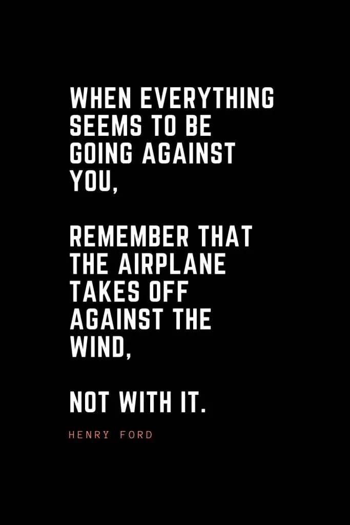 Top 100 Inspirational Quotes (96): When everything seems to be going against you, remember that the airplane takes off against the wind, not with it. – Henry Ford