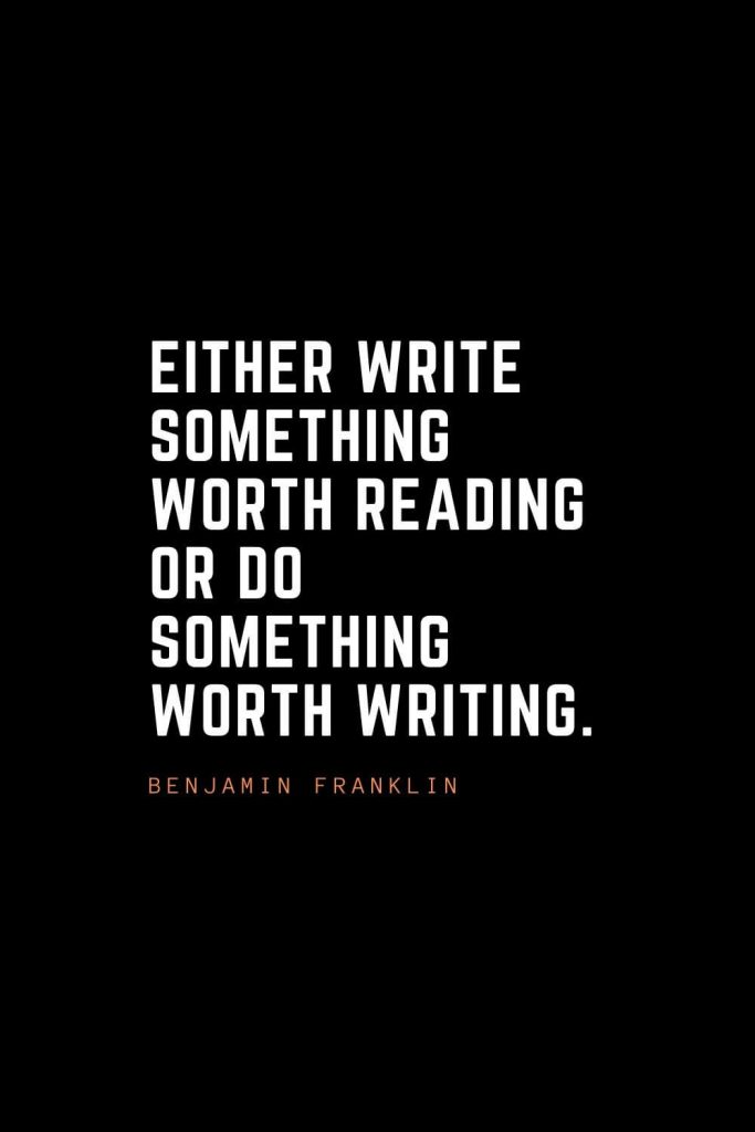 Top 100 Inspirational Quotes (99): Either write something worth reading or do something worth writing. – Benjamin Franklin