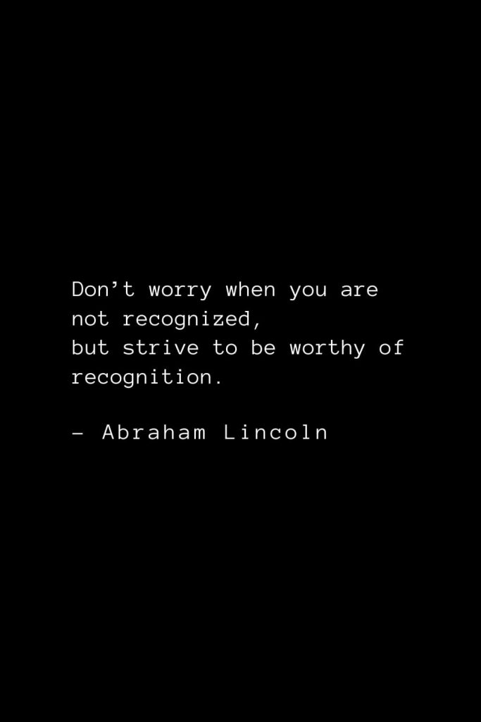 Abraham Lincoln Quotes (20): Don’t worry when you are not recognized, but strive to be worthy of recognition.